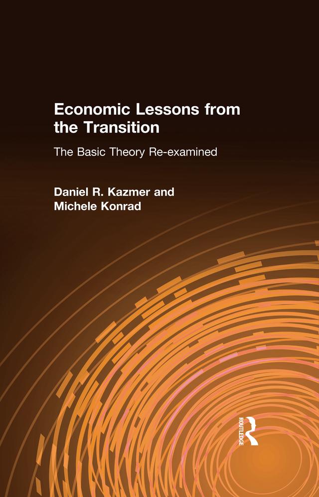 Economic Lessons from the Transition: The Basic Theory Re-examined by Daniel R. Kazmer, Michele Konrad