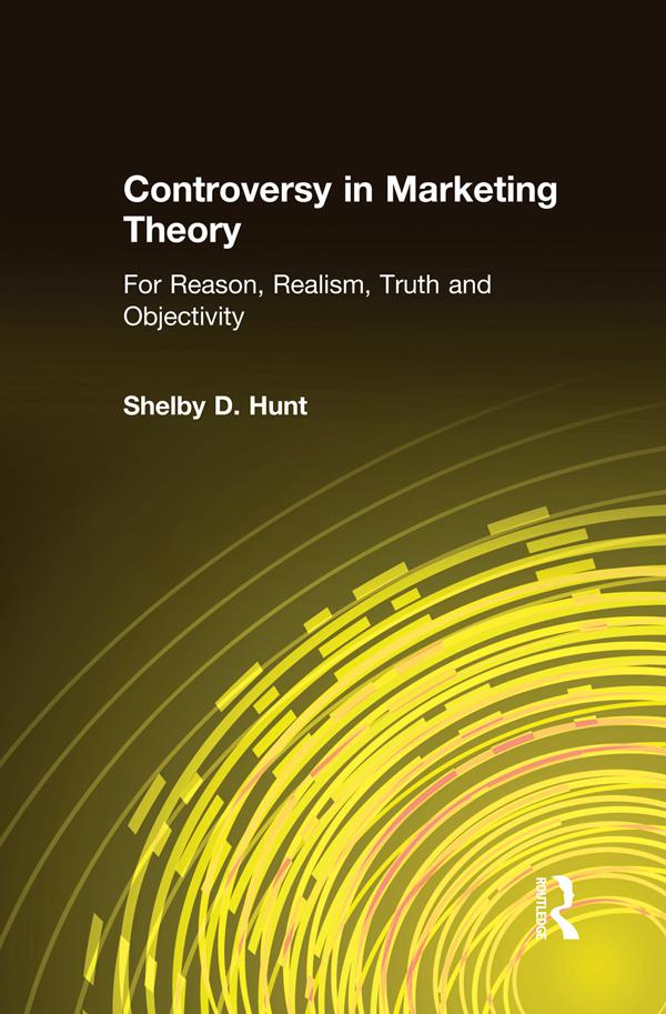Controversy in Marketing Theory: For Reason, Realism, Truth and Objectivity by Shelby D. Hunt
