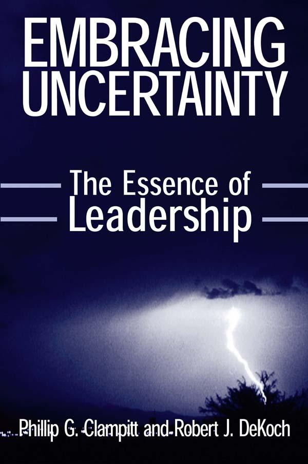 Embracing Uncertainty: The Essence of Leadership by Phillip G Clampitt, Robert J. DeKoch