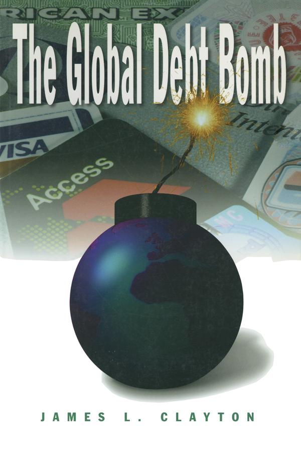 The Global Debt Bomb by James L. Clayton