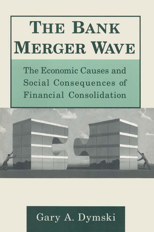 The Bank Merger Wave: The Economic Causes and Social Consequences of Financial Consolidation by Gary Dymski