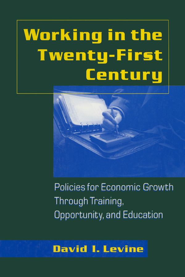 Working in the Twenty-First Century: Policies for Economic Growth Through Training, Opportunity, and Education by David I. Levine