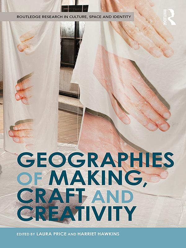Geographies of Making, Craft and Creativity by Harriet Hawkins, Laura Price