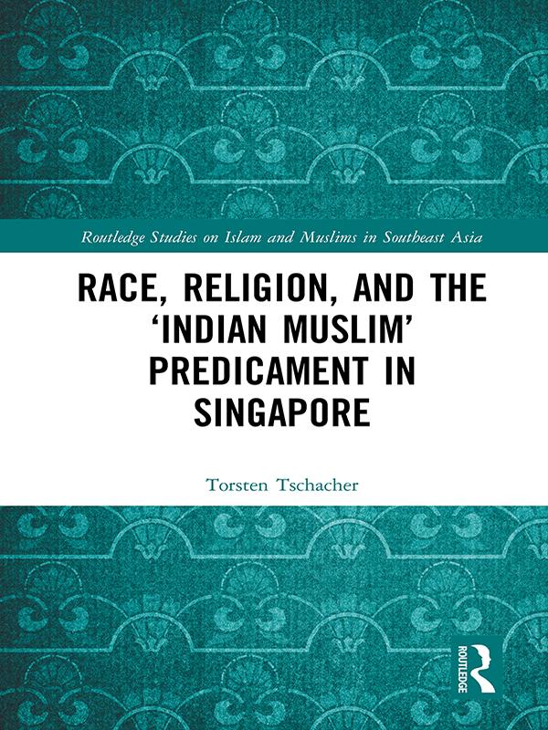 Race, Religion, and the ‘Indian Muslim’ Predicament in Singapore by Torsten Tschacher
