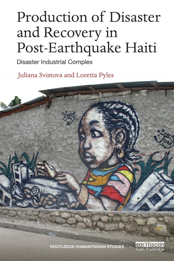 Production of Disaster and Recovery in Post-Earthquake Haiti by Juliana Svistova, Loretta Pyles