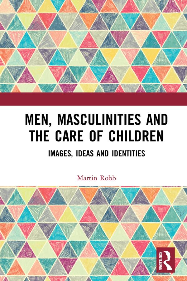 Men, Masculinities and the Care of Children by Martin Robb