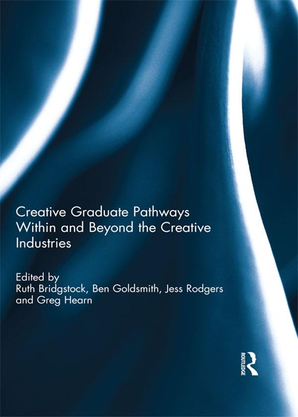 Creative graduate pathways within and beyond the creative industries by Ben Goldsmith, Greg Hearn, Jess Rodgers, Ruth Bridgstock