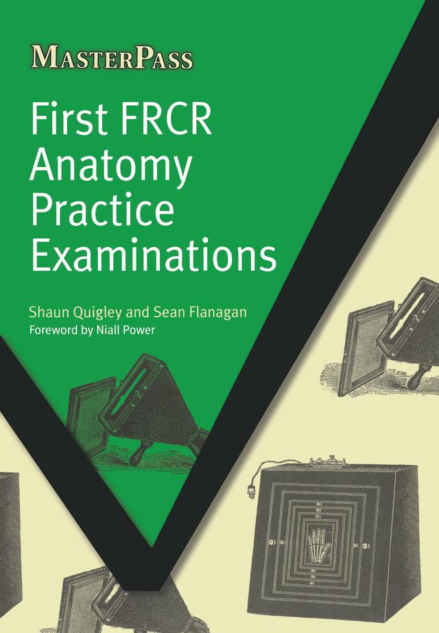 First FRCR Anatomy Practice Examinations by Sean Flanagan, Shaun Quigley