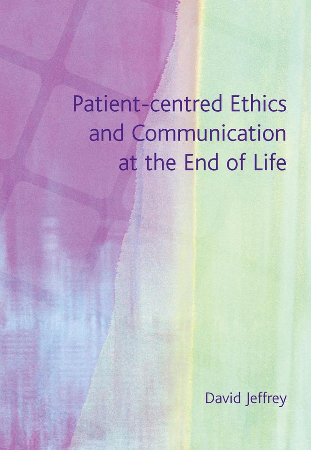 Patient-Centred Ethics and Communication at the End of Life by David Jeffrey