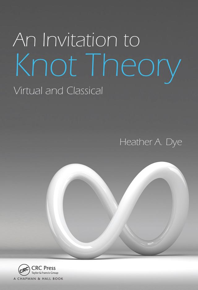 An Invitation to Knot Theory by Heather A. Dye