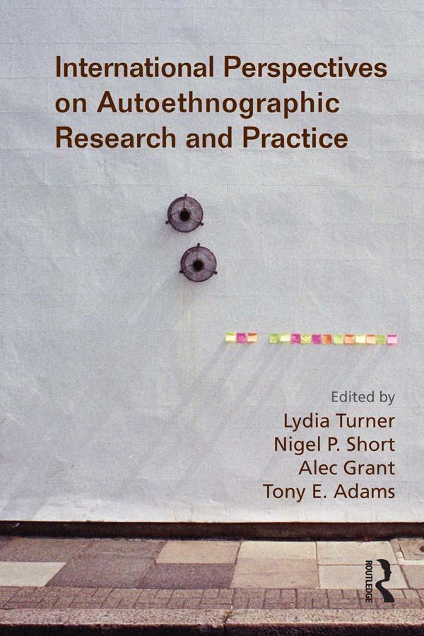 International Perspectives on Autoethnographic Research and Practice by Alec Grant, Lydia Turner, Nigel Short, Tony Adams
