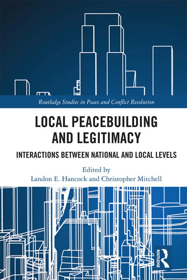 Local Peacebuilding and Legitimacy by Christopher Mitchell, Landon E. Hancock