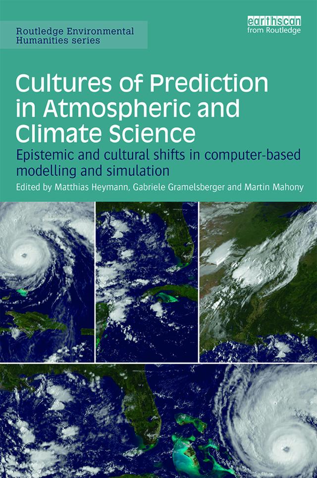 Cultures of Prediction in Atmospheric and Climate Science by Gabriele Gramelsberger, Martin Mahony, Matthias Heymann