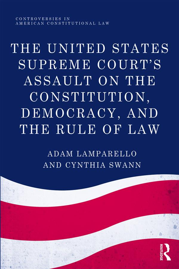 The United States Supreme Court's Assault on the Constitution, Democracy, and the Rule of Law by Adam Lamparello, Cynthia Swann