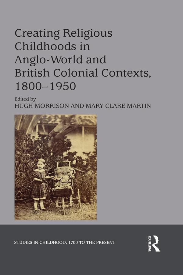 Creating Religious Childhoods in Anglo-World and British Colonial Contexts, 1800-1950 by Hugh Morrison, Mary Clare Martin