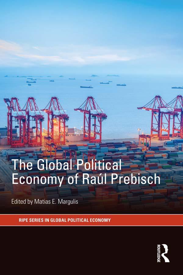 The Global Political Economy of Raúl Prebisch by Matias E. Margulis