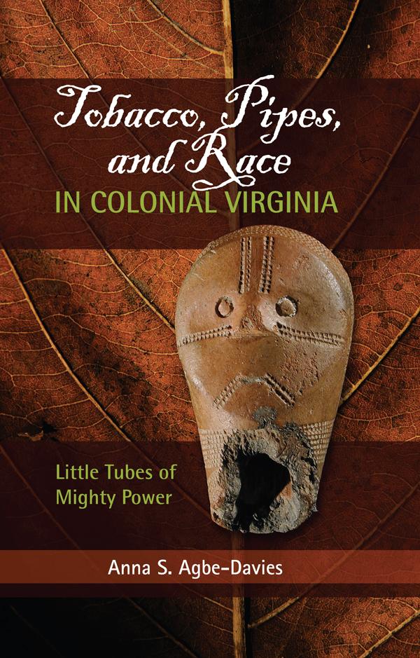 Tobacco, Pipes, and Race in Colonial Virginia by Anna S Agbe-Davies