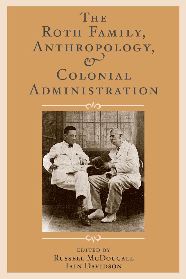 The Roth Family, Anthropology, and Colonial Administration by Iain Davidson, Russell McDougall