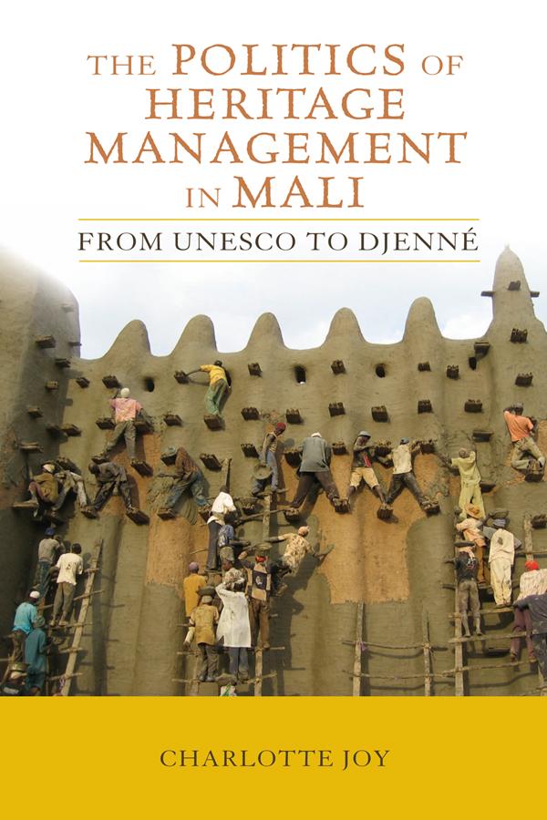The Politics of Heritage Management in Mali by Charlotte L Joy