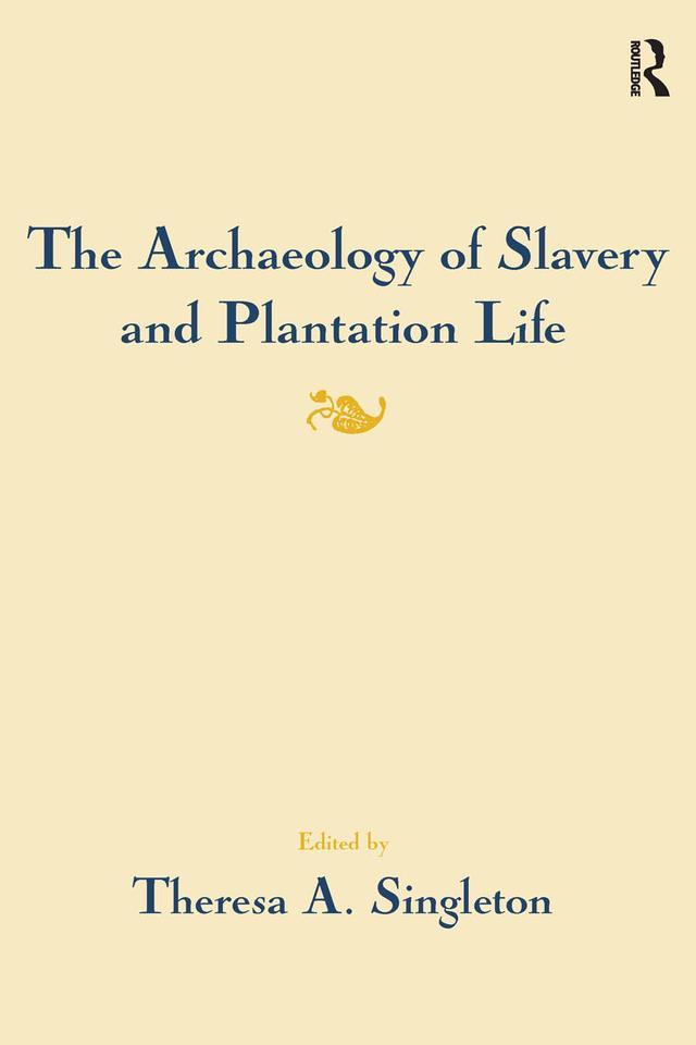The Archaeology of Slavery and Plantation Life by Theresa A Singleton