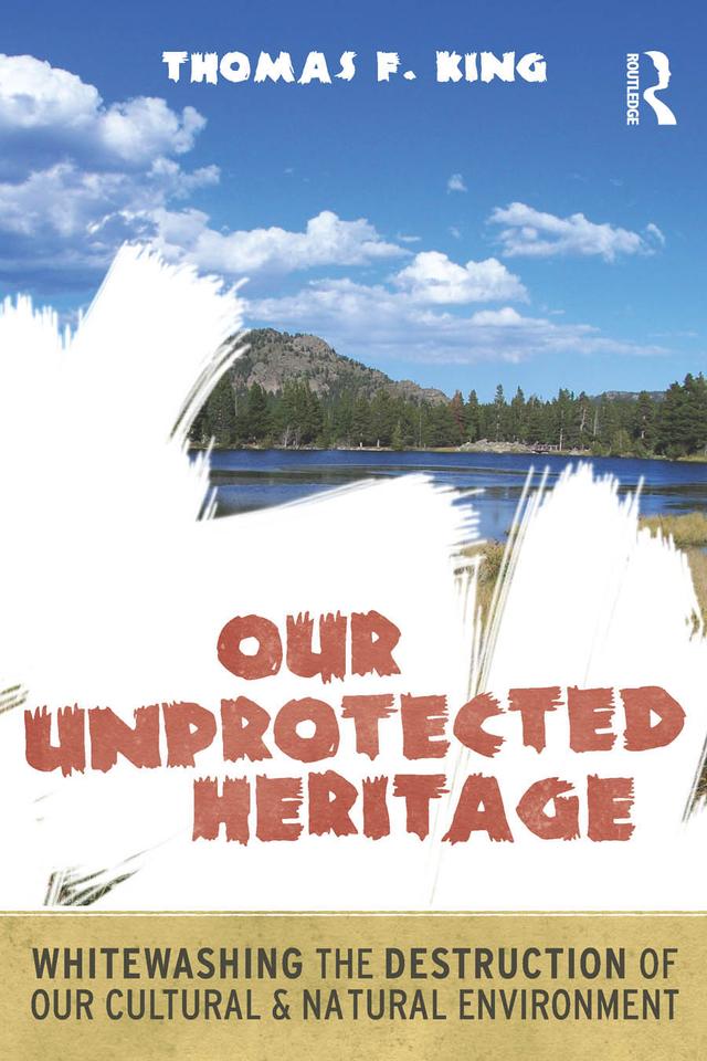 Our Unprotected Heritage by Thomas F King