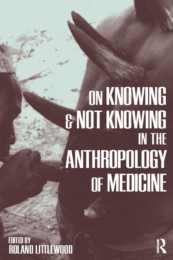 On Knowing and Not Knowing in the Anthropology of Medicine by Roland Littlewood