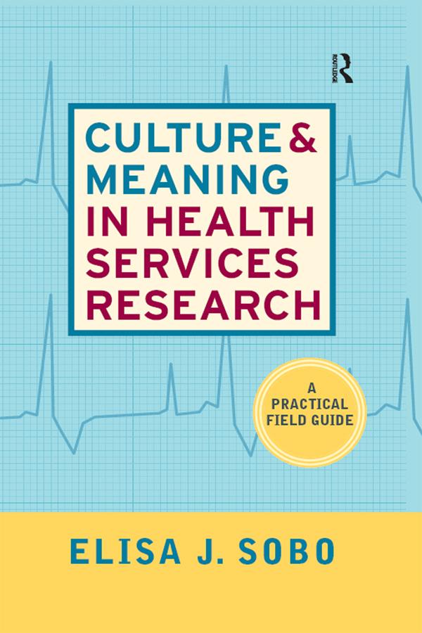 Culture and Meaning in Health Services Research by Elisa J Sobo