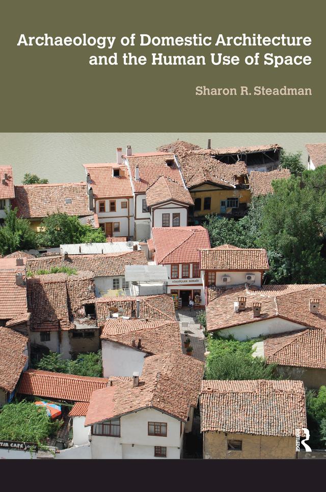 Archaeology of Domestic Architecture and the Human Use of Space by Sharon R Steadman