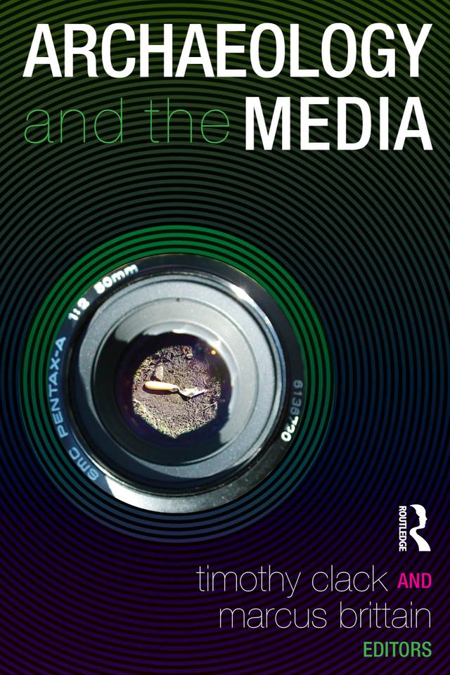 Archaeology and the Media by Marcus Brittain, Timothy Clack