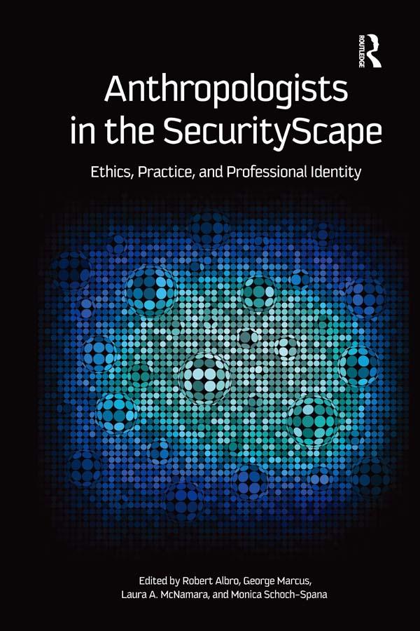 Anthropologists in the SecurityScape by George Marcus, Laura A McNamara, Monica Schoch-Spana, Robert Albro