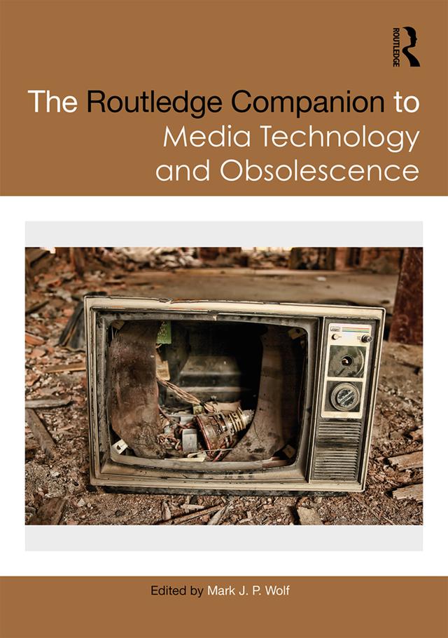 The Routledge Companion to Media Technology and Obsolescence by Mark Wolf