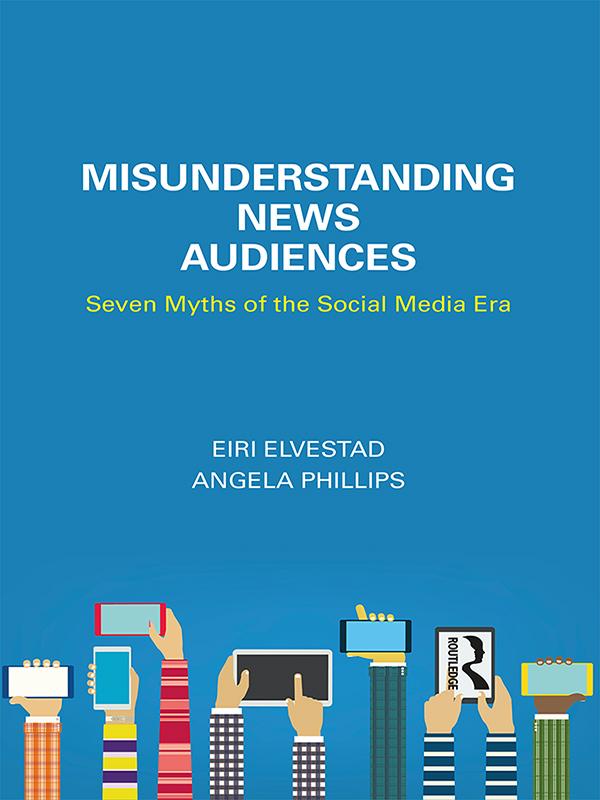 Misunderstanding News Audiences by Angela Phillips, Eiri Elvestad