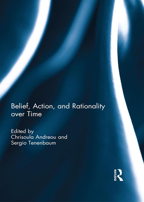 Belief, Action, and Rationality over Time by Chrisoula Andreou, Sergio Tenenbaum