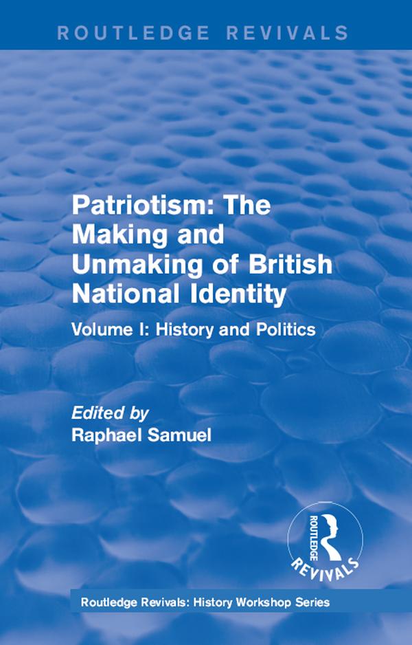 Routledge Revivals: Patriotism: The Making and Unmaking of British National Identity (1989) by Raphael Samuel