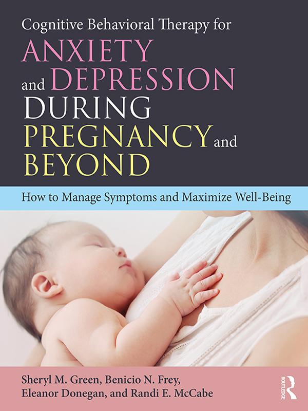 Cognitive Behavioral Therapy for Anxiety and Depression During Pregnancy and Beyond by Benicio N. Frey, Eleanor Donegan, Randi E. McCabe, Sheryl M. Green