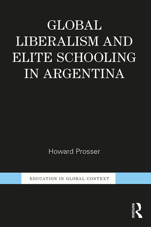 Global Liberalism and Elite Schooling in Argentina by Howard Prosser