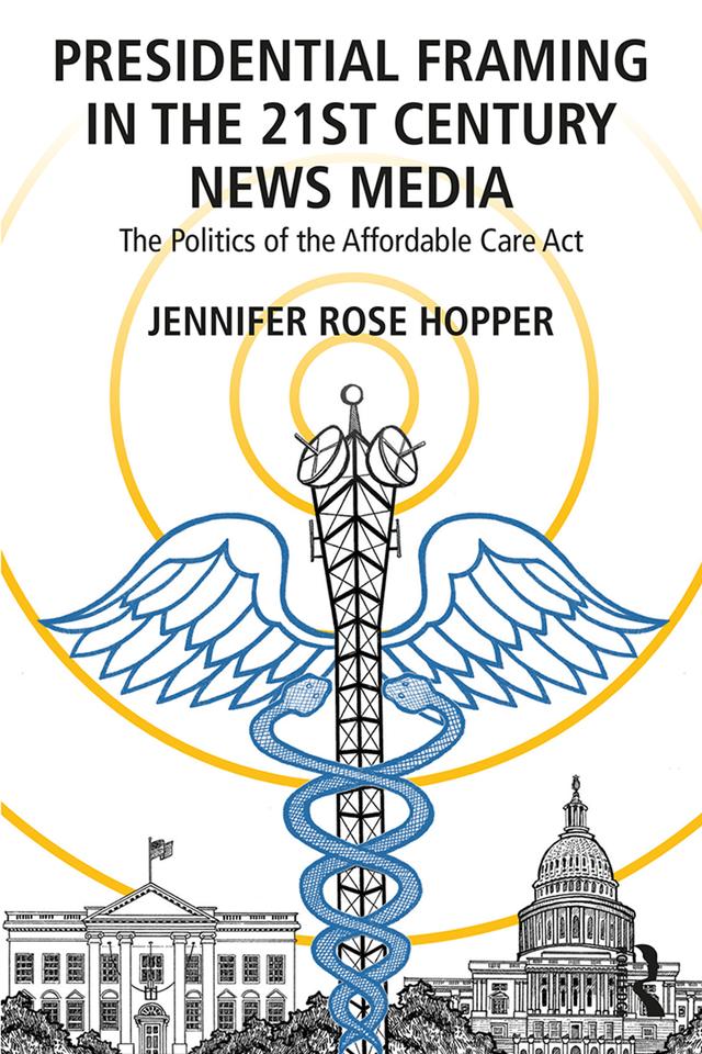 Presidential Framing in the 21st Century News Media by Jennifer Rose Hopper