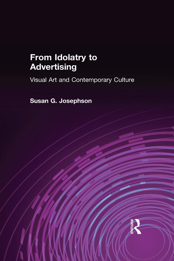 From Idolatry to Advertising: Visual Art and Contemporary Culture by Susan G. Josephson