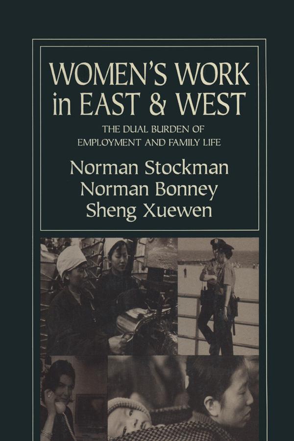 Women's Work in East and West: The Dual Burden of Employment and Family Life by Norman Bonney, Norman Stockman, Xuewen Sheng