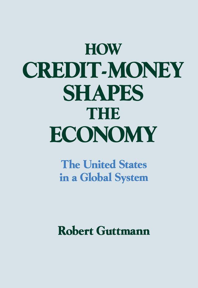 How Credit-money Shapes the Economy: The United States in a Global System by Robert Guttmann