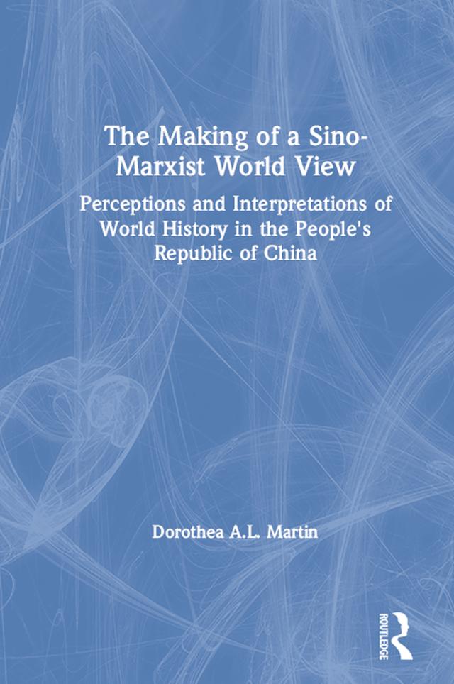 The Making of a Sino-Marxist World View by Dorothea A.L. Martin