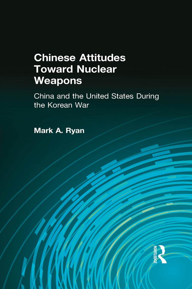 Chinese Attitudes Toward Nuclear Weapons: China and the United States During the Korean War by Mark A. Ryan