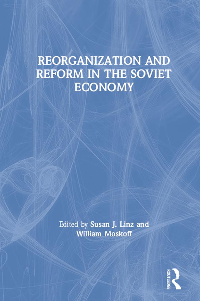 Reorganization and Reform in the Soviet Economy by Susan J. Linz, William Moskoff