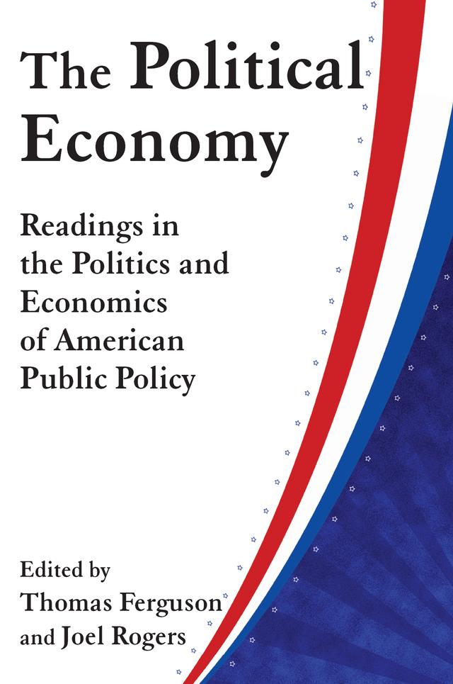 The Political Economy: Readings in the Politics and Economics of American Public Policy by Joel Rogers, Thomas Ferguson