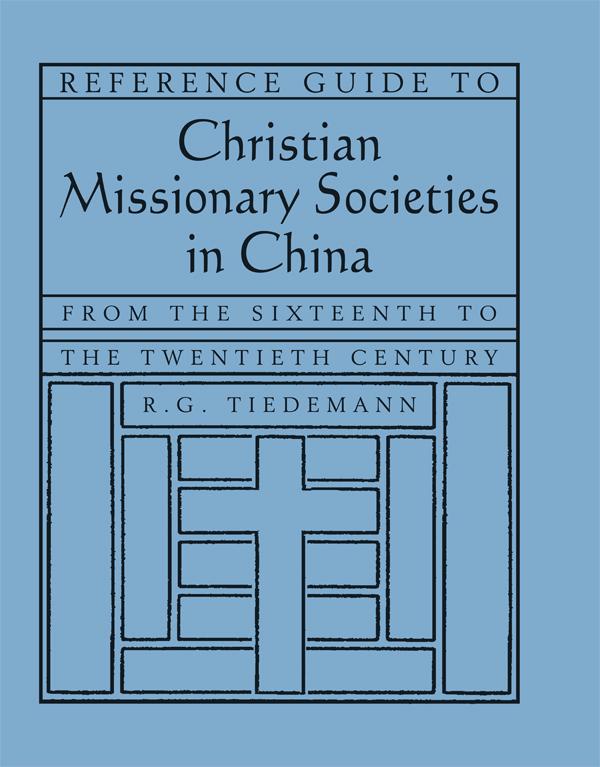 Reference Guide to Christian Missionary Societies in China: From the Sixteenth to the Twentieth Century by R. G. Tiedemann