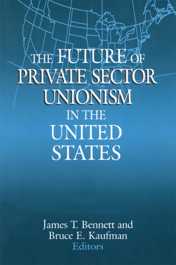 The Future of Private Sector Unionism in the United States by Bruce E. Kaufman, James T. Bennett