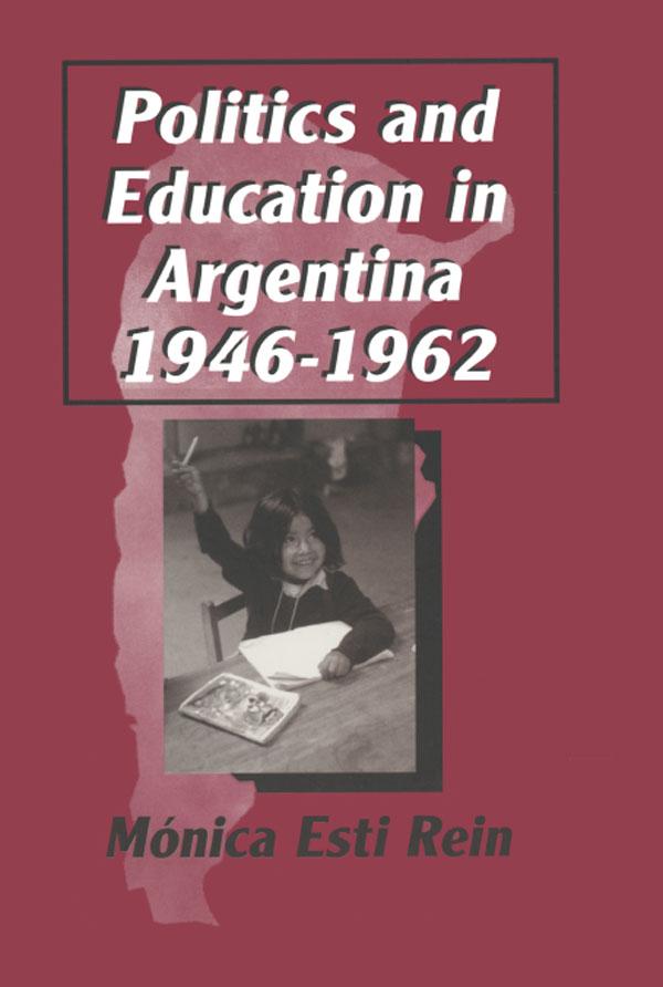 Politics and Education in Argentina, 1946-1962 by Monica Rein