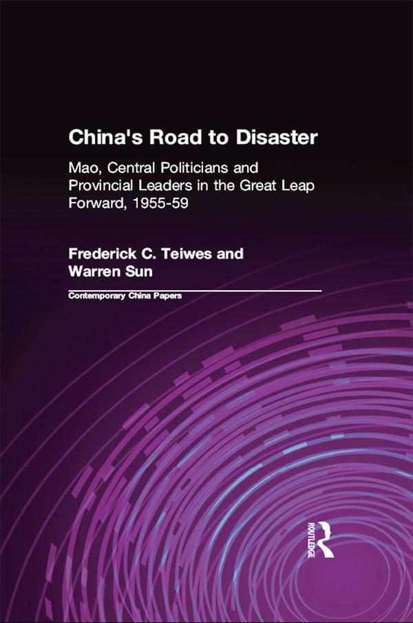 China's Road to Disaster: Mao, Central Politicians and Provincial Leaders in the Great Leap Forward, 1955-59 by Frederick C Teiwes, Warren Sun