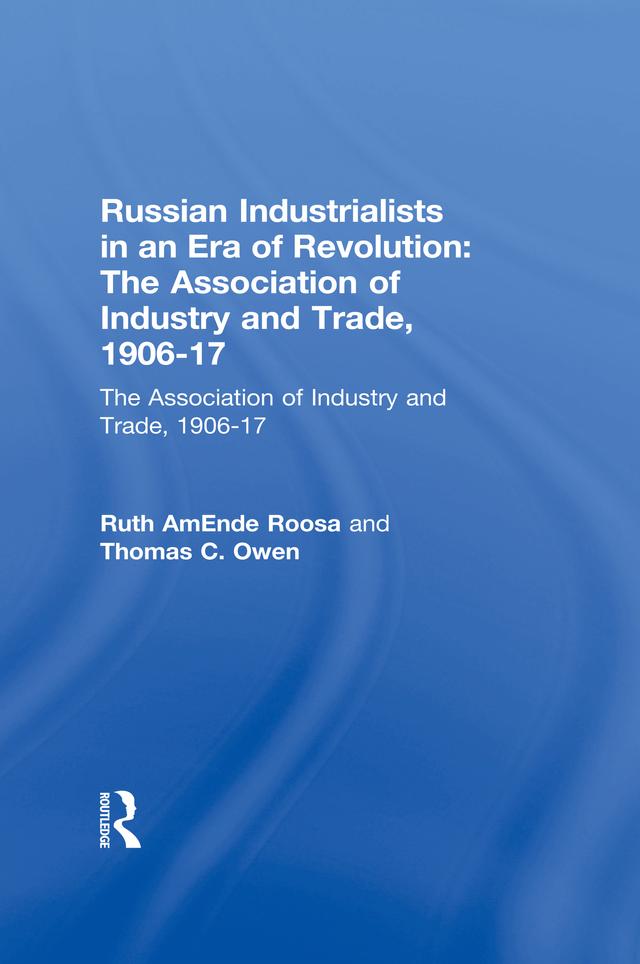 Russian Industrialists in an Era of Revolution: The Association of Industry and Trade, 1906-17 by Ruth AmEnde Roosa, Thomas C. Owen
