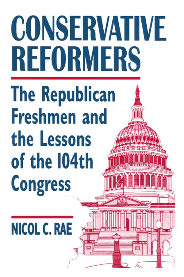 Conservative Reformers: The Freshman Republicans in the 104th Congress by Nicol C. Rae